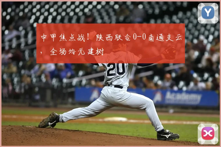 中甲焦点战！陕西联合0-0南通支云，全场均无建树
