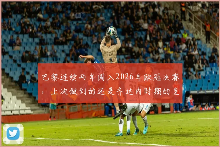 巴黎连续两年闯入2026年欧冠决赛,上次做到的还是齐达内时期的皇马,如今姆巴佩能否带队问鼎?