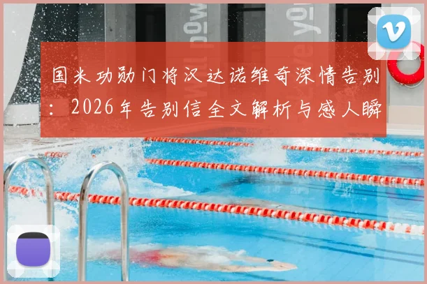 国米功勋门将汉达诺维奇深情告别:2026年告别信全文解析与感人瞬间回顾