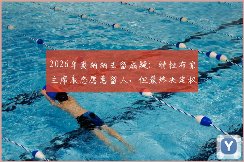 2026年奥纳纳去留成疑:特拉布宗主席表态愿意留人,但最终决定权在球员本人手中