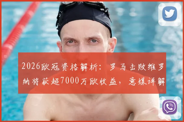 2026欧冠资格解析:罗马击败维罗纳将获超7000万欧收益,意媒详解财务构成与赛季影响