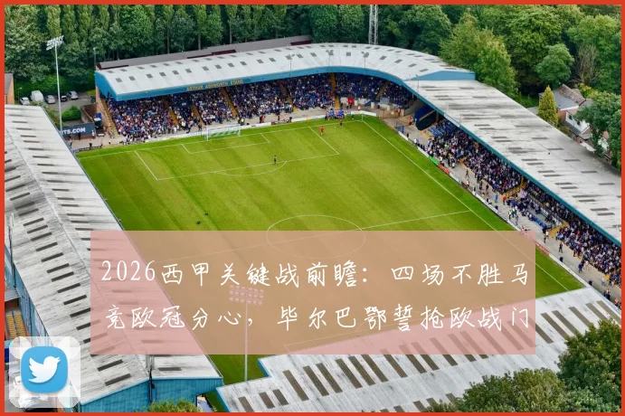2026西甲关键战前瞻：四场不胜马竞欧冠分心，毕尔巴鄂誓抢欧战门票，马竞毕尔巴鄂交锋全解析