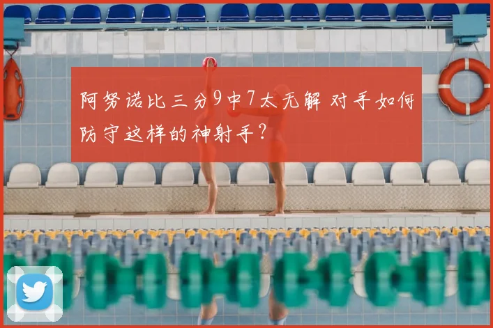 阿努诺比三分9中7太无解 对手如何防守这样的神射手？