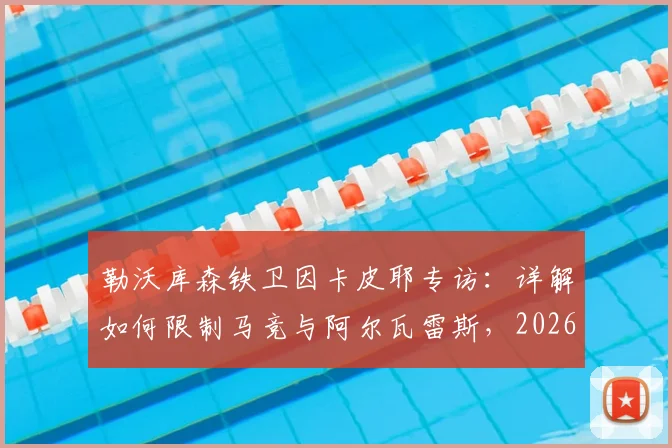 勒沃库森铁卫因卡皮耶专访：详解如何限制马竞与阿尔瓦雷斯，2026赛季防守策略前瞻