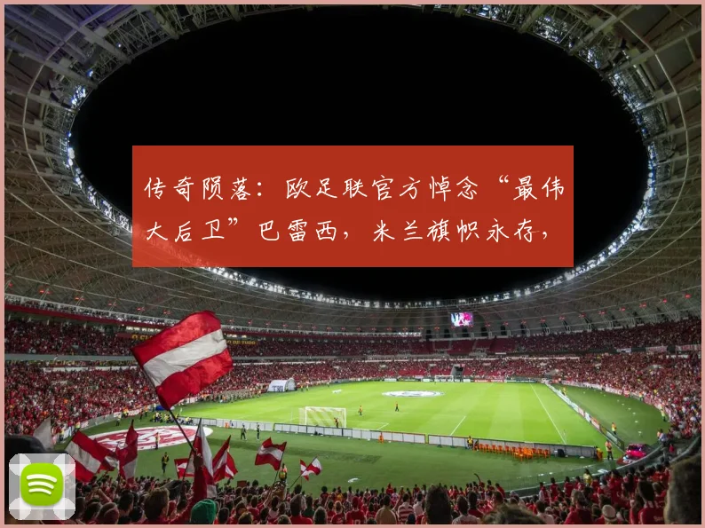 传奇陨落：欧足联官方悼念“最伟大后卫”巴雷西，米兰旗帜永存，足坛哀思2026