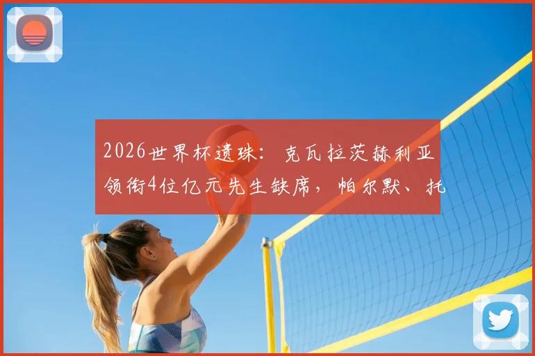 2026世界杯遗珠：克瓦拉茨赫利亚领衔4位亿元先生缺席，帕尔默、托纳利在列原因解析