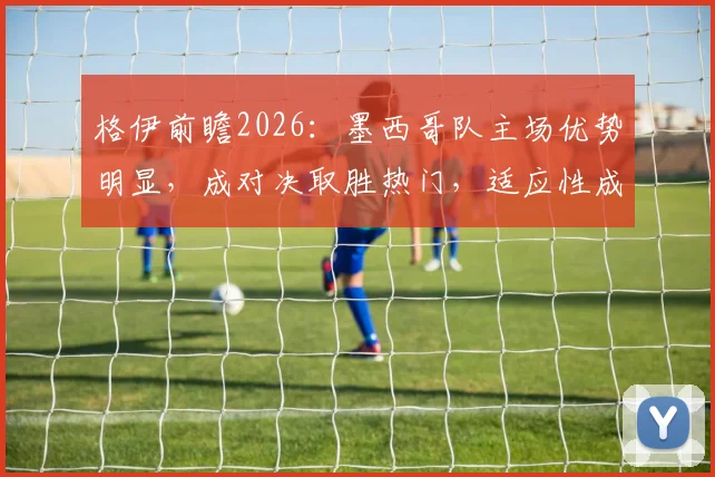 格伊前瞻2026:墨西哥队主场优势明显,成对决取胜热门,适应性成关键因素