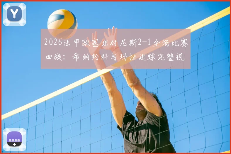 2026法甲欧塞尔对尼斯2-1全场比赛回顾:希纳约科与玛拉进球完整视频及技术统计一览