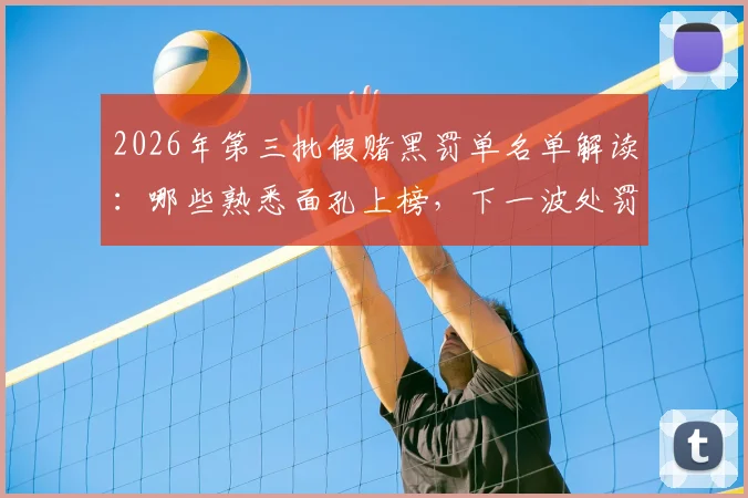 2026年第三批假赌黑罚单名单解读：哪些熟悉面孔上榜，下一波处罚何时到来？