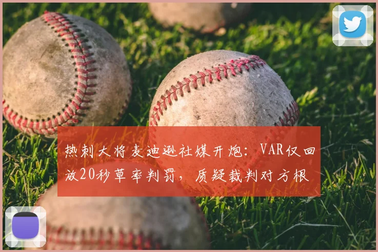 热刺大将麦迪逊社媒开炮:VAR仅回放20秒草率判罚,质疑裁判对方根本没碰球 _ 深度解读英超判罚争议