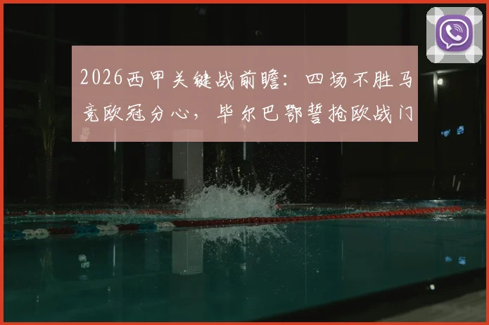 2026西甲关键战前瞻：四场不胜马竞欧冠分心，毕尔巴鄂誓抢欧战门票，马竞毕尔巴鄂交锋全解析