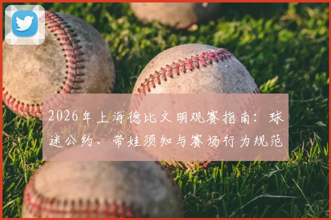 2026年上海德比文明观赛指南：球迷公约、带娃须知与赛场行为规范全解析