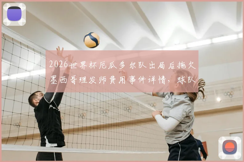2026世界杯厄瓜多尔队出局后拖欠墨西哥理发师费用事件详情，球队财务纠纷引争议